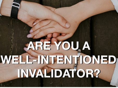 Are You a Well-Intentioned Invalidator?