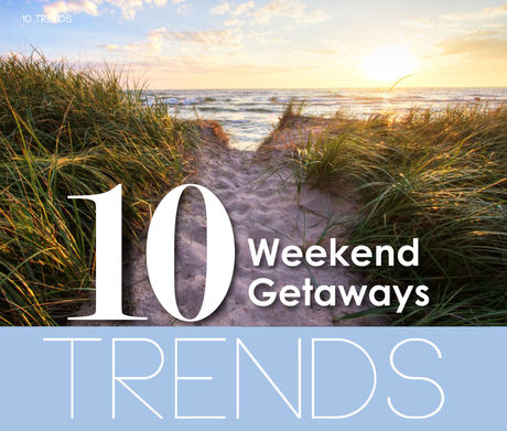 10 TRENDS | In Weekend Getaways