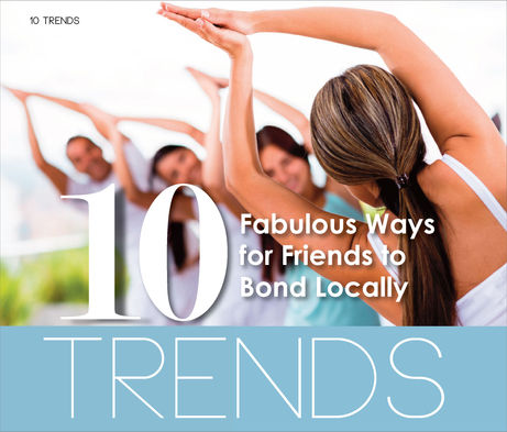10 TRENDS | Fabulous Ways for Friends to Bond Locally