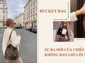 BUCKET BAG - SỰ RA ĐỜI CỦA CHIẾC TÚI KHÔNG BAO GIỜ LỖI MỐT