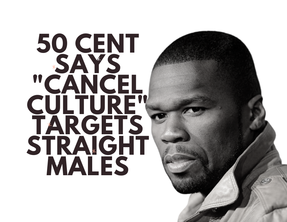 50 cent cancel culture straight heterosexual males