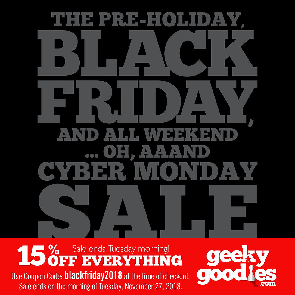 Get 15% OFF your order at GeekyGoodies.com with our Pre-Holiday, Black Friday and All Weekend ... Oh, aaand Cyber Monday SALE!