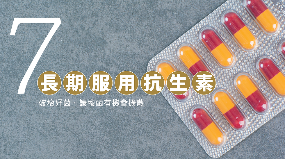 7. 長期服用抗生素 :破壞好菌,讓壞菌有機會擴散。
