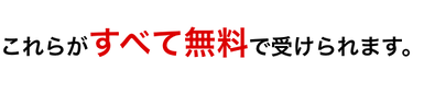これらがすべて無料で受けられます。.png