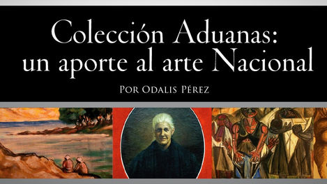 Colección de Aduanas, un aporte al Arte Nacional
Collection of Customs, a contribution to National A
