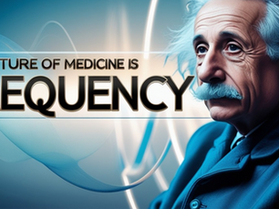 The Future of Medicine is FREQUENCY - Albert Einstein