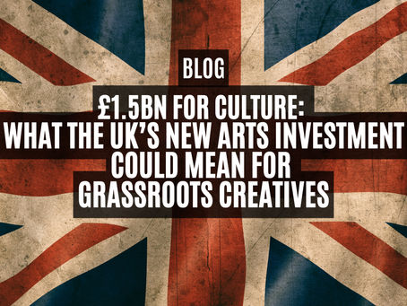 £1.5bn for Culture: What the UK’s New Arts Investment Could Mean for Grassroots Creatives