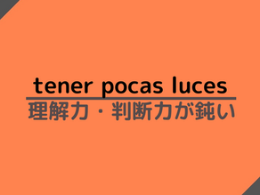 【慣用句解説】tener pocas luces / 理解力・判断力が鈍い