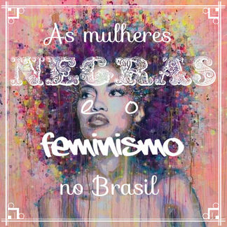 As Mulheres Negras e o Feminismo no Brasil