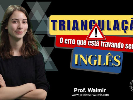 Saiba o que é a TRIANGULAÇÃO e como ela trava seu INGLÊS