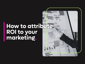 How to attribute ROI to your marketing.