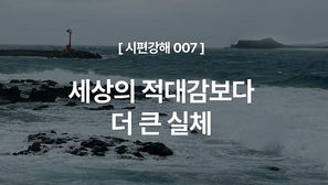 [시편강해 007] 세상의 적대감보다 더 큰 실체