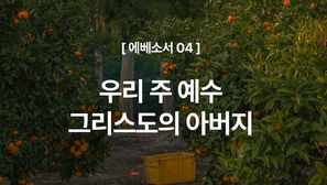 [에베소서 04] 우리 주 예수 그리스도의 아버지