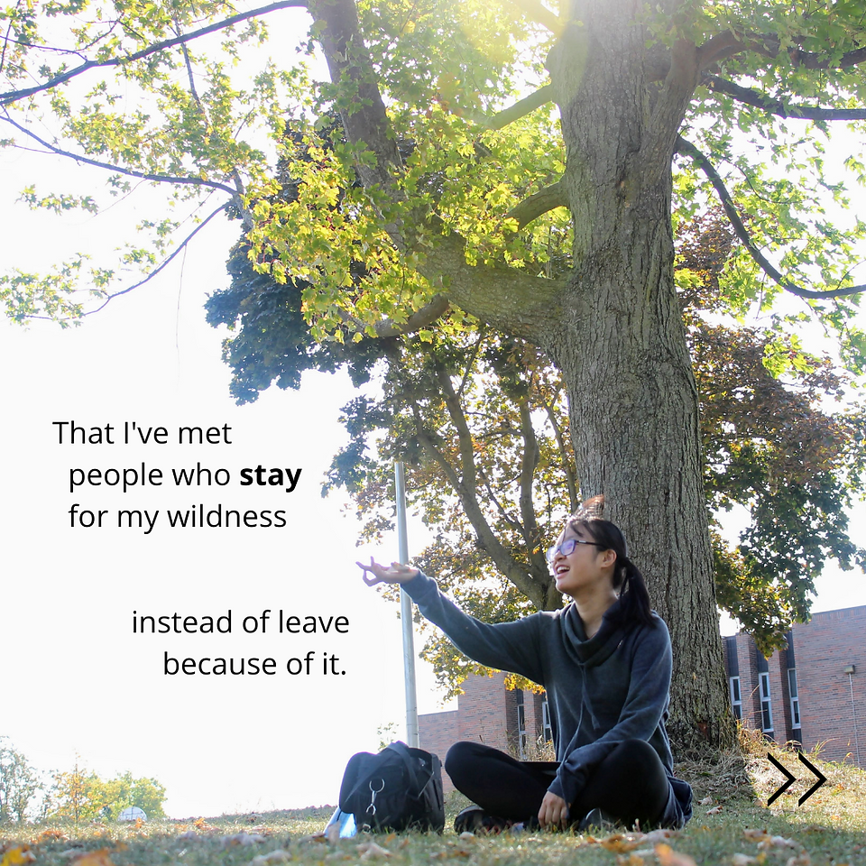 That I've met people who stay for my wildness instead of leave because of it. :’)