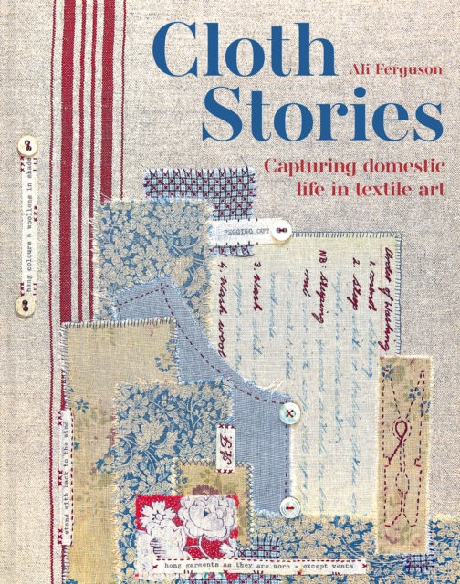 Cloth Stories : Capturing domestic life in textile art by Ali Ferguson