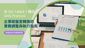 從 ISO 14064-1 轉向 GHG Protocol:企業碳盤查轉換的 4 大實務調整與執行指南