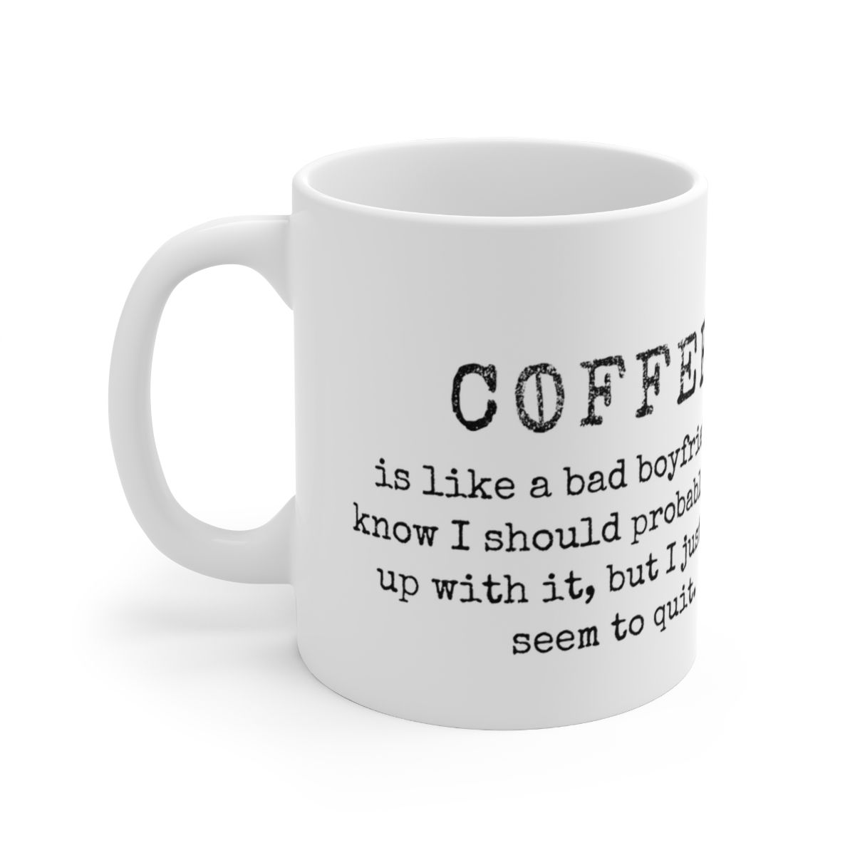 COFFEE is like a bad boyfriend - I know I should probably break Ceramic Mug 11oz