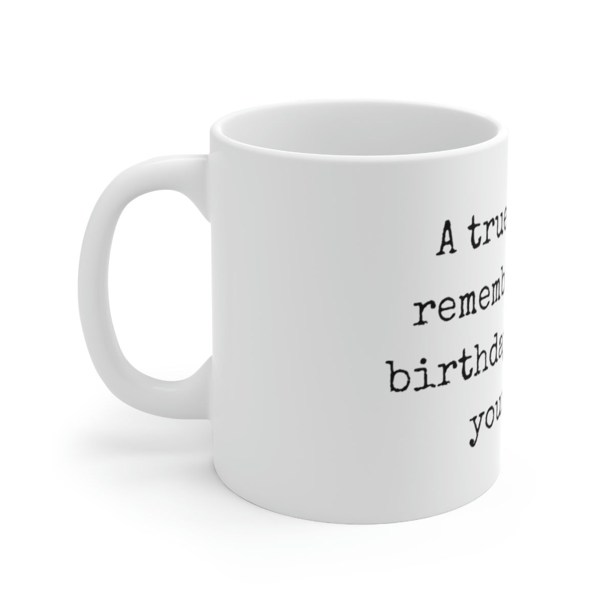 A true friend remembers your birthday, but not your age Ceramic Mug 11oz