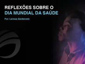 Reflexões sobre Dia Mundial da Saúde - 7 de abril