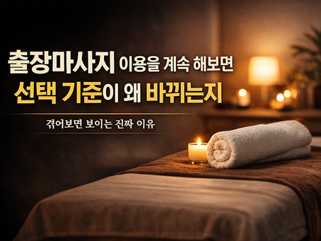 출장마사지 이용 많이 해보면 기준이 바뀌는 이유 (처음과 달라지는 선택 기준)