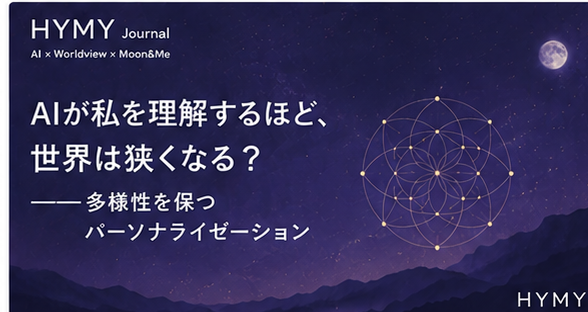 HYMY Journal「AIが私を理解するほど、世界は狭くなる?——多様性を保つパーソナライゼーション」