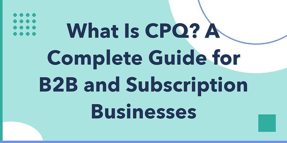 What Is CPQ? A Complete Guide for B2B and Subscription Businesses
