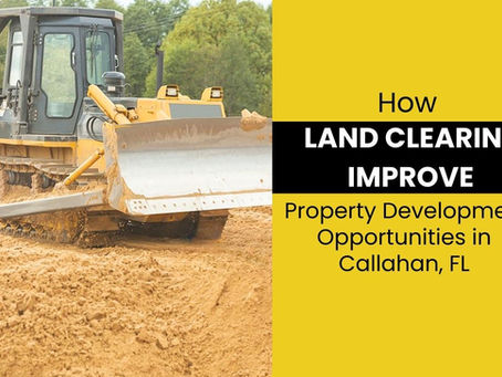 How Can Land Clearing Improve Property Development Opportunities in Callahan, FL?