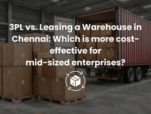 3PL vs. Leasing a Warehouse in Chennai: Which Is More Cost-Effective for Mid-Sized Enterprises?