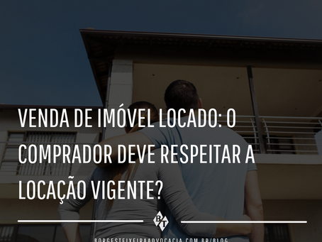 Venda de imóvel locado: o comprador deve respeitar a locação vigente?