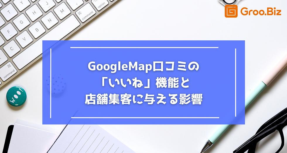 GoogleMap口コミの「いいね」機能と店舗集客に与える影響