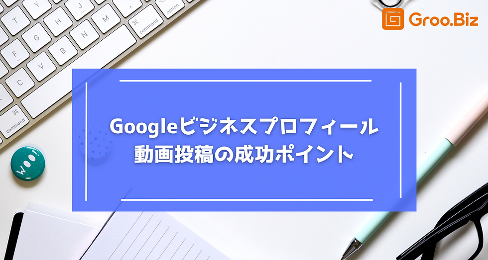 Googleビジネスプロフィール動画投稿の成功ポイント