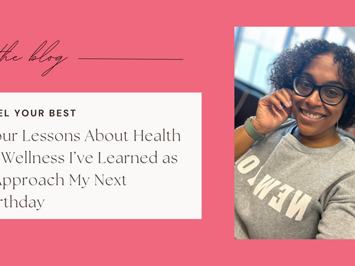 Four Lessons About Health & Wellness I’ve Learned as I Approach My Next Birthday