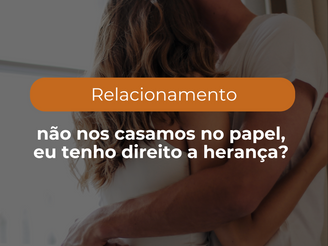 Morávamos juntos, mas não nos casamos no papel, eu tenho direito a herança?