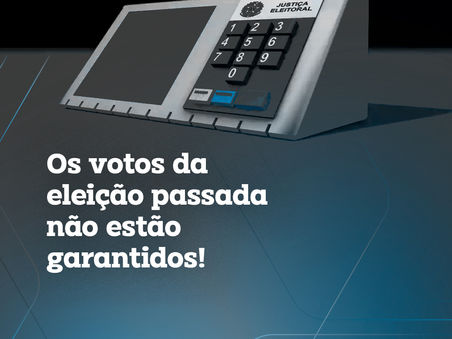 Os Votos da Eleição passada NÃO estão garantidos!