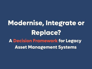 Modernise, Integrate or Replace? A Decision Framework for Legacy Asset Management Systems