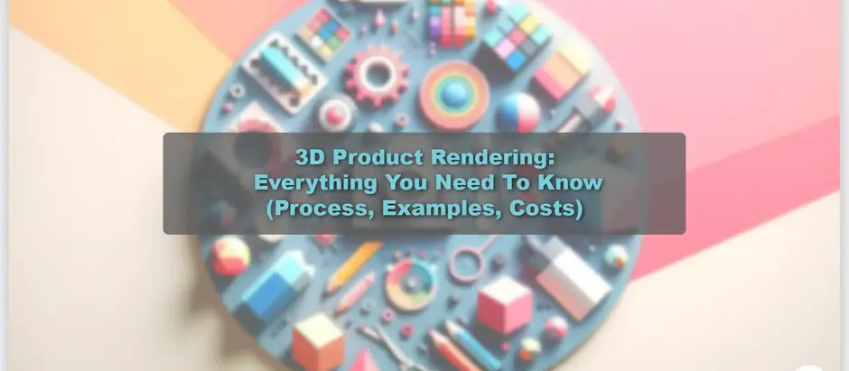 3D Product Rendering: Everything You Need To Know (Process, Examples, Costs)