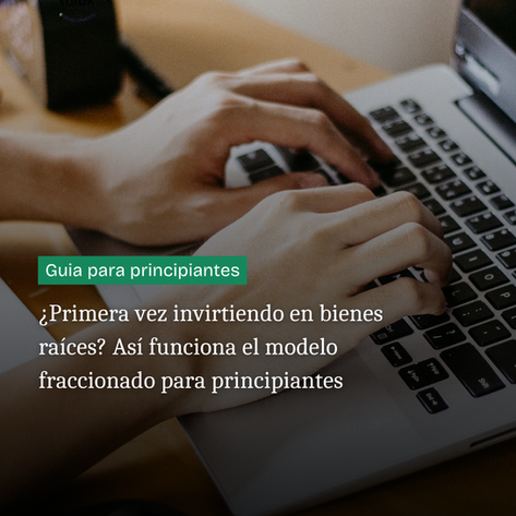 ¿Primera vez invirtiendo en bienes raíces? Así funciona el modelo fraccionado para principiantes