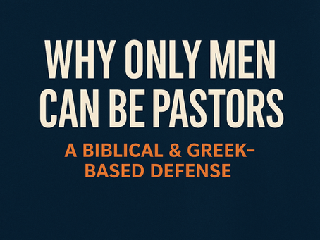 Why We Believe Only Men Can Be Pastors: A Biblical and Greek-Based Defense
