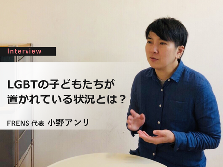 LGBTの子どもたちが置かれている状況とは?『小野アンリインタビュー』①