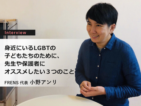 身近にいるLGBTの子どもたちのために、先生や保護者にオススメしたい3つのこと『小野アンリインタビュー』③