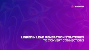 LinkedIn Lead Generation Strategies to Convert Connections