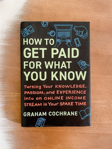 10 lessons from the book "How to Get Paid for What You Know: Turning Your Knowledge, Passion, and Experience into an Online Income Stream in Your Spare Time" by Graham Cochrane: