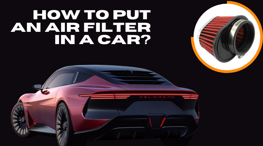 How To Put An Air Filter In a Car?