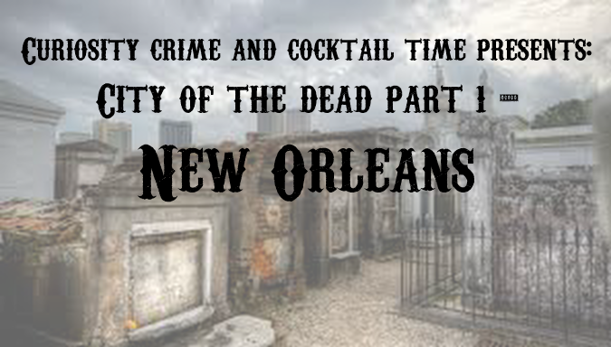 curiosity crime and cocktail time, new orleans, new orleans cemetery, st louis, st louis number one, marie laveau, delphine lalaurie, nicholas cage