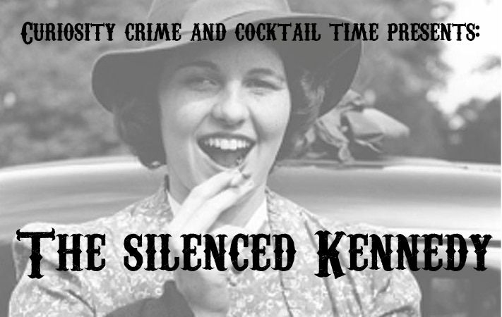 Rosemary Kennedy, The silenced Kennedy, curiosity crime and cocktail time