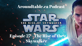 Aroundtable.ca Podcast: Episode 27 - The Rise of the Skywalker