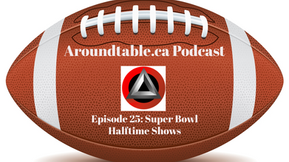 Aroundtable.ca Podcast - Episode 25: Super Bowl Halftime Shows
