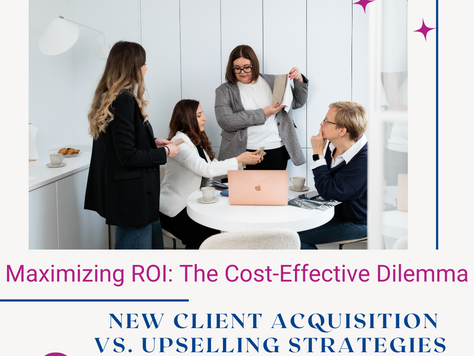 Maximizing ROI: The Cost-Effective Dilemma - New Client Acquisition vs. Upselling Strategies