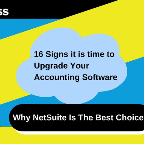 The 16 Signs It’s Time for an Accounting Software Upgrade: Why NetSuite is the Best Choice
