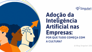 Adoção da Inteligência Artificial nas Empresas: Por que tudo começa com a cultura?
